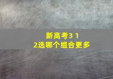 新高考3 1 2选哪个组合更多